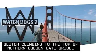 Watch Dogs 2 - Glitch Climbing to the Top of Northern Golden Gate Bridge