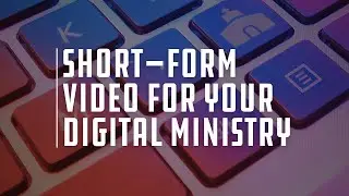 Mastering the art of short-form video in your digital ministry
