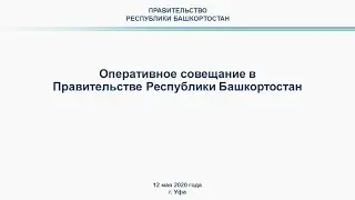 Оперативное совещание в Правительстве Республики Башкортостан: прямая трансляция 12 мая 2020 года