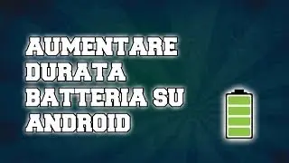 Aumentare durata Batteria su Android