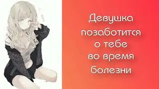 Девушка позаботится о тебе во время болезни | ASMR RP