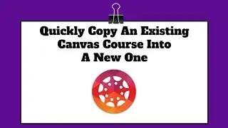 Copy an Existing Canvas Course Into a New Canvas Course