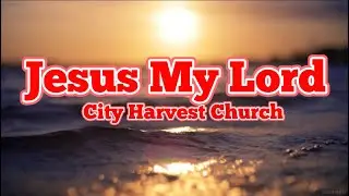 JESUS MY LORD - City Harvest Church (Lyrics) Christian song