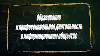 УРОК 33.  Образование и профессиональная деятельность в информационном обществе (11 класс)