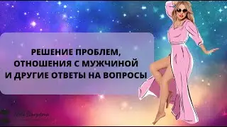 РЕШЕНИЕ ПРОБЛЕМ, ОТНОШЕНИЯ С МУЖЧИНОЙ И ДРУГИЕ ОТВЕТЫ НА ВОПРОСЫ 2023