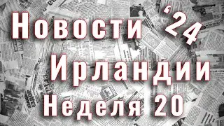 Новости Ирландии. 2024. Неделя 20