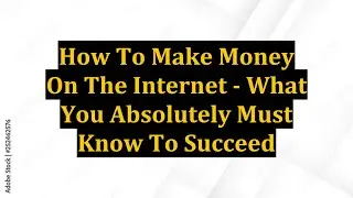 How To Make Money On The Internet - What You Absolutely Must Know To Succeed