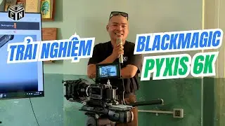 Trải nghiệm Blackmagic Pyxis 6K – Máy Quay Full-Frame Dễ Sử Dụng Nhất?