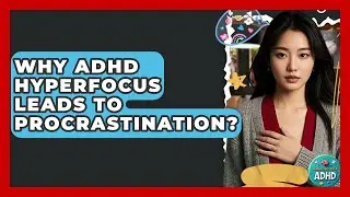 Why ADHD Hyperfocus Leads To Procrastination? - Managing Your ADHD
