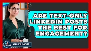 Are Text-only LinkedIn Posts The Best For Engagement? - Get Linked Together