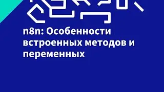 n8n  Особенности встроенных методов и переменных