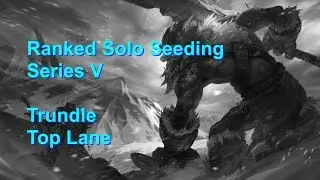 League of Legends - Ranked Solo Seeding Series 5 - Trundle Top
