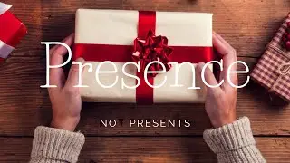Bring your Presence, Not your Presents