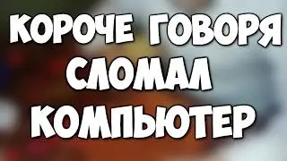 Короче, говоря сломал компьютер!