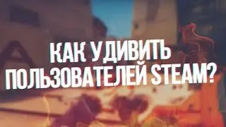 КАК УДИВИТЬ ПОЛЬЗОВАТЕЛЕЙ STEAM?