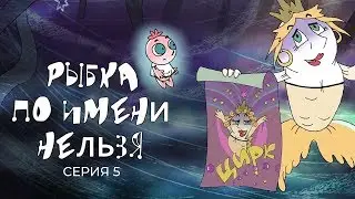 РЫБКА ПО ИМЕНИ НЕЛЬЗЯ | Фильм 5