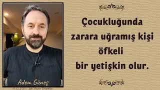 Çocukluğunda zarara uğramış kişi, öfkeli bir yetişkin olur. - Adem Güneş