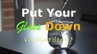 Put Your Glass Down | A Short Story | Stress Management