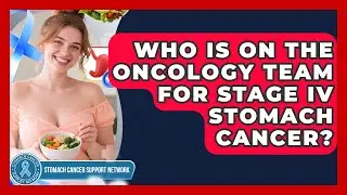 Who Is On The Oncology Team For Stage IV Stomach Cancer? - Stomach Cancer Support Network