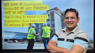 दूसरे राज्य में Construction Service देने पर GST रजिस्ट्रेशन ज़रूरी ? 