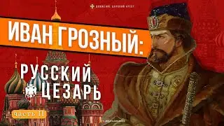 ИВАН ГРОЗНЫЙ: РУССКИЙ ЦЕЗАРЬ. Часть II 