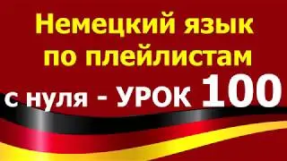 Немецкий язык  по плейлистам  с нуля. Урок 100. 
