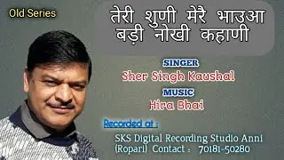 तेरी शुणी मेरै भाउआ बड़ी नोखी कहाणी // शेर सिंह कौशल //