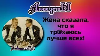 Сборник весёлых анекдотов! Жена сказала, что я тр@хаюсь лучше всех!