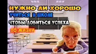 НУЖНО ЛИ ХОРОШО УЧИТЬСЯ В ШКОЛЕ ЧТОБЫ ДОБИТЬСЯ УСПЕХА ПО ЖИЗНИ?