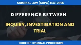 Difference between Inquiry, Investigation and Trial