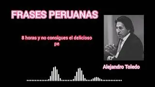 FRASES PERUANAS / ALEJANDRO  TOLEDO