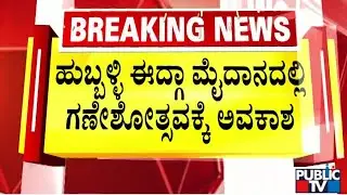 ಹುಬ್ಬಳ್ಳಿ ಈದ್ಗಾ ಮೈದಾನದಲ್ಲಿ ಗಣೇಶೋತ್ಸವಕ್ಕೆ ಅವಕಾಶ | Hubballi Idgah Maidan | Public TV