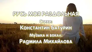 РУСЬ МОЯ РАЗДОЛЬНАЯ - стихи: Константин Батурин, музыка и вокал:  Радмила Михайлова