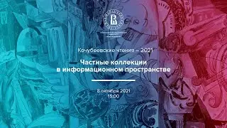КОЧУБЕЕВСКИЕ ЧТЕНИЯ – 2021: «Частные коллекции в информационном пространстве». Проблемная сессия