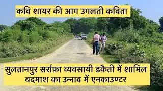 सुलतानपुर सर्राफ़ा व्यवसायी डकैती में शामिल बदमाश का उन्नाव में एनकाउण्टर  l आग उगलती कविता