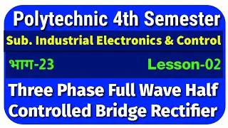Three Phase Full Wave Half Controlled Bridge Rectifier||भाग-23 || Industrial Electronics and Control