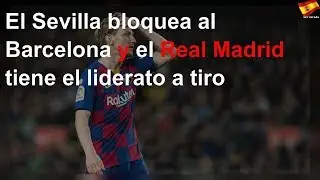 El Sevilla bloquea al Barcelona y el Real Madrid tiene el liderato a tiro