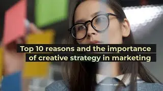 Top 10 reasons and the importance of creative strategy in marketing