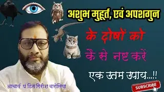 अशुभ मुहूर्त!!अपशगुन!! के दोषों को कैसे नष्ट करें !! आचार्य पंडित गिरीश बारोलिया