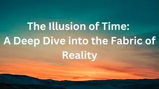 The Illusion of Time: A Deep Dive into the Fabric of Reality