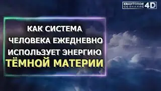 КАК СИСТЕМА ЧЕЛОВЕКА ЕЖЕДНЕВНО ИСПОЛЬЗУЕТ ЭНЕРГИЮ ТЁМНОЙ МАТЕРИИ