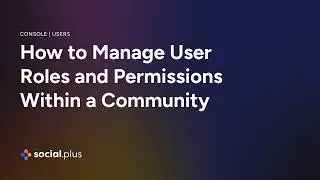 Social+ Users | How to Manage User Roles and Permissions Within a Community