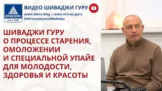 ШИВАДЖИ ГУРУ О ПРОЦЕССЕ СТАРЕНИЯ, ОМОЛОЖЕНИИ И СПЕЦИАЛЬНОЙ УПАЙЕ ДЛЯ МОЛОДОСТИ, ЗДОРОВЬЯ И КРАСОТЫ