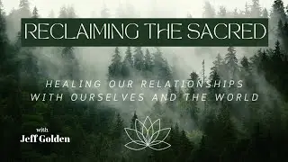 Reclaiming the Sacred - Healing Our Relationships with Ourselves and the World by Jeff Golden