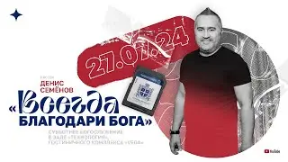 «Всегда благодари Бога» — Денис Семёнов