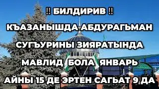 БИЛДИРИВ КЪАЗАНЫШДА АБДУРАГЬМАН СУГЪУРИНЫ ЗИЯРАТЫНДА МАВЛИД БОЛА ЯНВАРЬ АЙНЫ 15 ДЕ ЭРТЕН САГЬАТ 9 ДА