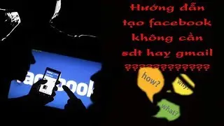 🔯 Hướng dẫn tạo Account Facebook không cần SĐT hay Gmail