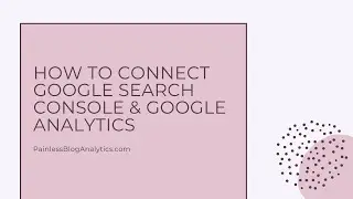 How to Connect Your Google Search Console and Google Analytics Accounts