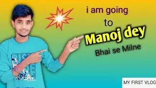 I am going to meet Manoj Dey Bhai || मैं मनोज देय भाई से मिलने जा रहा हूं| #vlog #anillodhi