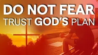 DO NOT FEAR - Trust God’s Plan When Times Get Tough